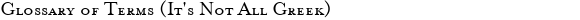 Glossary of Terms (It's Not All Greek)