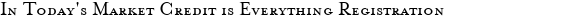 In Today's Market Credit is Everything Registration